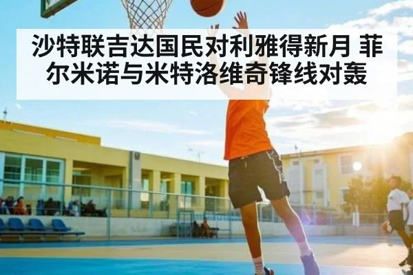 沙特联吉达国民对利雅得新月 菲尔米诺与米特洛维奇锋线对轰 | kaiyun